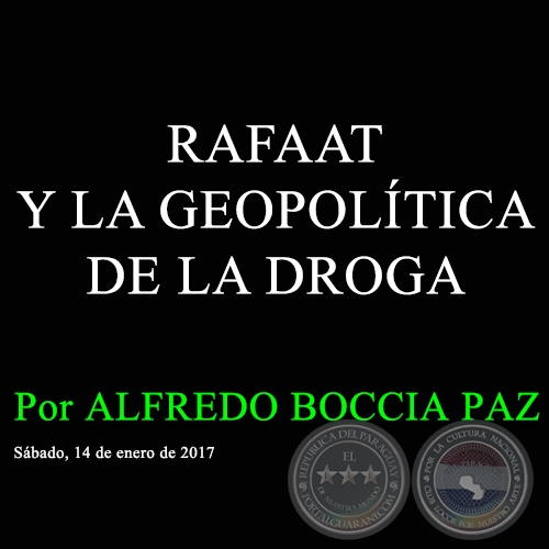 RAFAAT Y LA GEOPOLÍTICA DE LA DROGA - Por ALFREDO BOCCIA PAZ - Sábado, 14 de enero de 2017